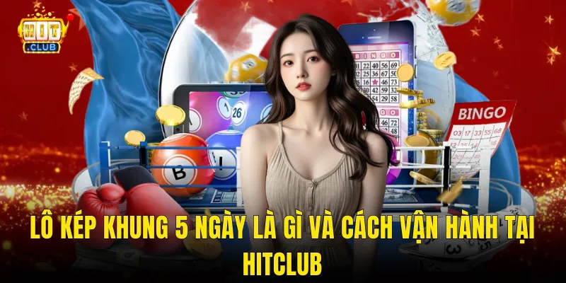 Lô Kép Khung 5 Ngày Là Gì Và Cách Vận Hành Tại Hitclub