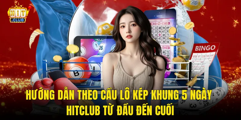 Hướng Dẫn Theo Cầu Lô Kép Khung 5 Ngày Hitclub Từ Đầu Đến Cuối