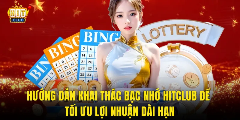 Hướng Dẫn Khai Thác Bạc Nhớ Hitclub Để Tối ƯU Lợi Nhuận Dài Hạn