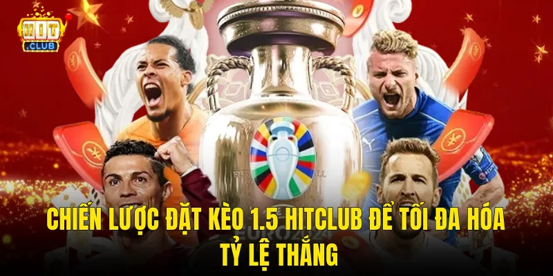 Chiến Lược Đặt Kèo 1.5 Hitclub Để Tối Đa Hóa Tỷ Lệ Thắng