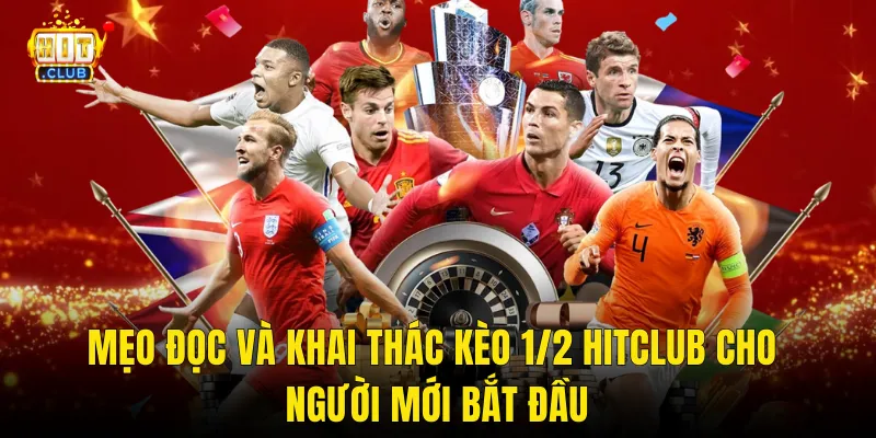 Mẹo Đọc Và Khai Thác Kèo 1/2 Hitclub Cho Người Mới Bắt Đầu