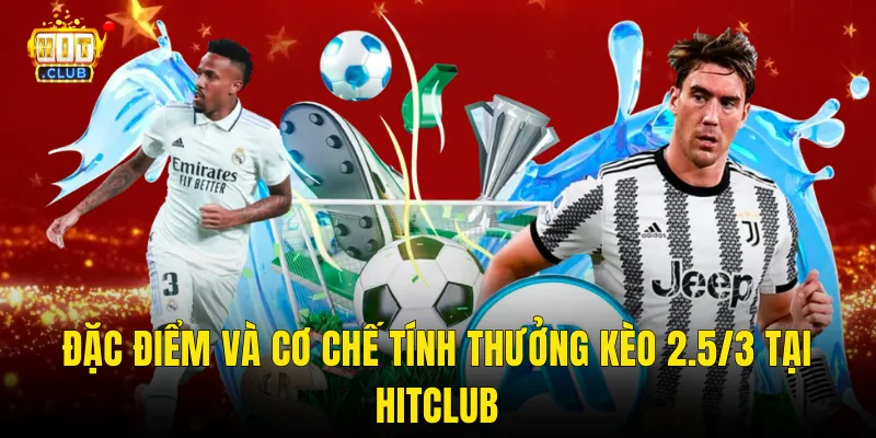 Đặc Điểm Và Cơ Chế Tính Thưởng Kèo 2.5/3 Tại Hitclub