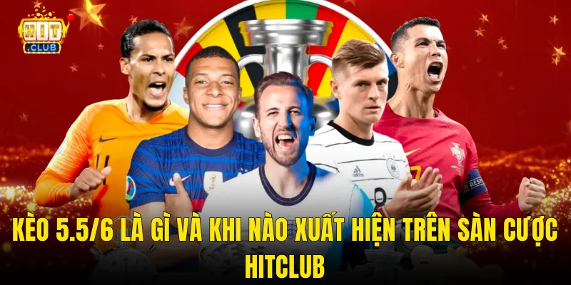 Kèo 5.5/6 Là Gì Và Khi Nào Xuất Hiện Trên Sàn Cược Hitclub