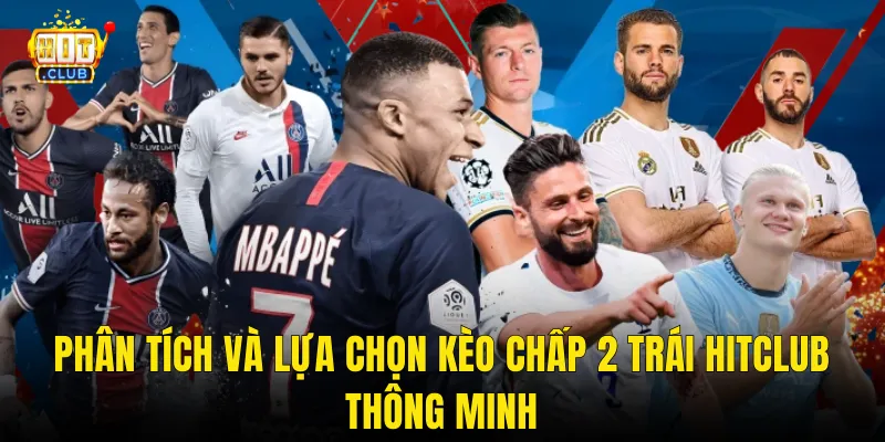 Phân Tích Và Lựa Chọn Kèo Chấp 2 Trái Hitclub Thông Minh