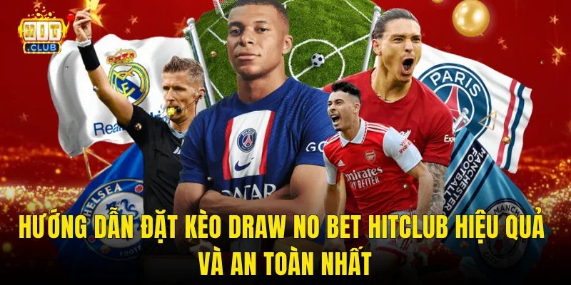 Hướng Dẫn Đặt Kèo Draw No Bet Hitclub Hiệu Quả Và An Toàn Nhất
