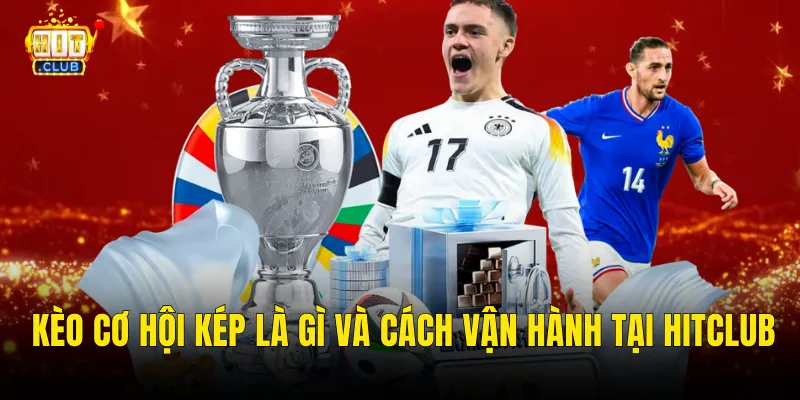 Kèo Cơ Hội Kép Là Gì Và Cách Vận Hành Tại Hitclub