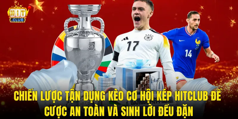 Chiến Lược Tận Dụng Kèo Cơ Hội Kép Hitclub Để Cược An Toàn Và Sinh Lời Đều Đặn