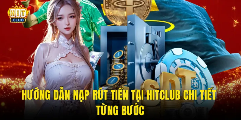 Hướng dẫn nạp rút tiền tại Hitclub chi tiết từng bước