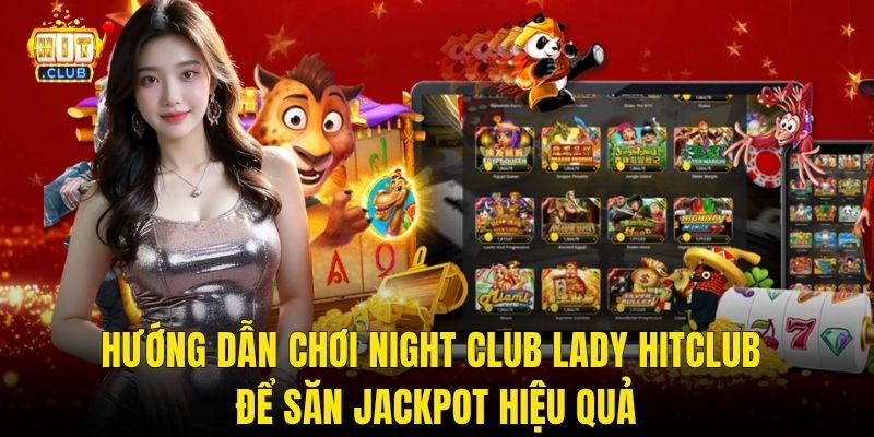 Hướng Dẫn Chơi Night Club Lady Hitclub Để Săn Jackpot Hiệu Quả