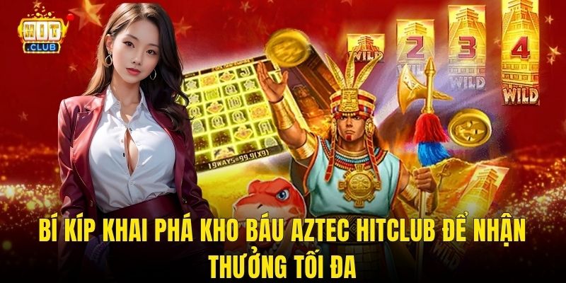 Bí Kíp Khai Phá Kho Báu Aztec Hitclub Để Nhận Thưởng Tối Đa