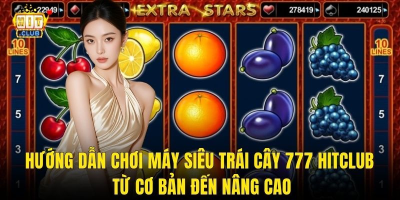 Hướng Dẫn Chơi Máy Siêu Trái Cây 777 Hitclub Từ Cơ Bản Đến Nâng Cao