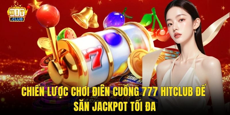 Chiến Lược Chơi Điên Cuồng 777 Hitclub Để Săn Jackpot Tối Đa