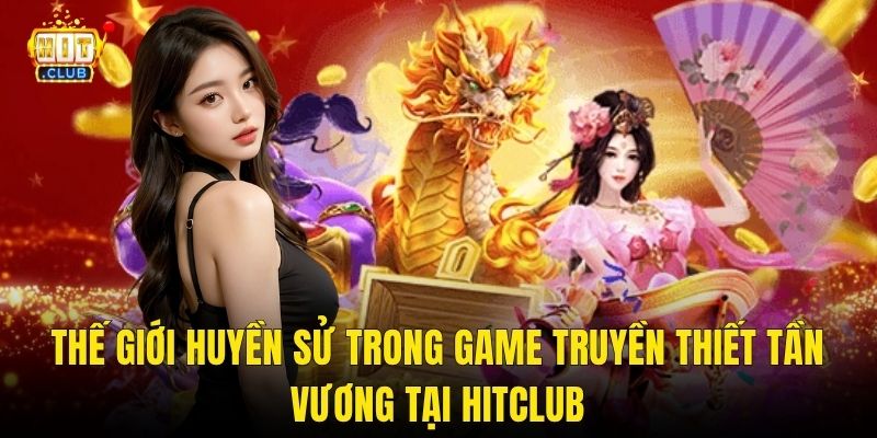 Thế Giới Huyền Sử Trong Game Truyền Thiết Tần Vương Tại Hitclub