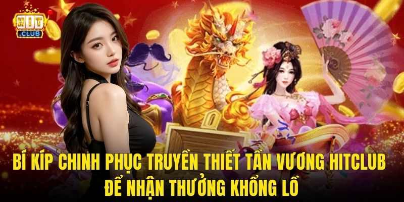Bí Kíp Chinh Phục Truyền Thiết Tần Vương Hitclub Để Nhận Thưởng Khổng Lồ