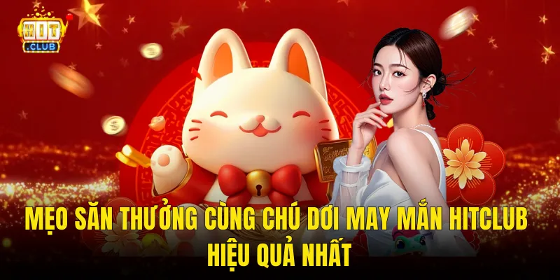 Mẹo Săn Thưởng Cùng Chú Dơi May Mắn Hitclub Hiệu Quả Nhất